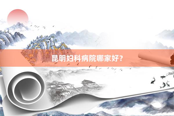 昆明妇科病院哪家好？