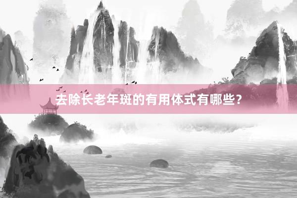去除长老年斑的有用体式有哪些？