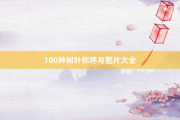 100种树叶称呼与图片大全